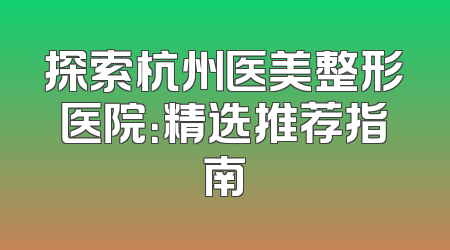 探索杭州医美整形医院：精选推荐指南