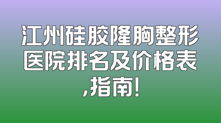 江州硅胶隆胸整形医院排名及价格表，指南！
