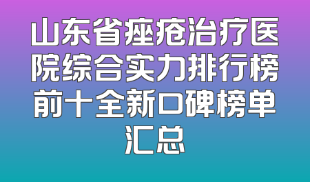 山东省痤疮治疗医院综合实力排行榜前十全新口碑榜单汇总