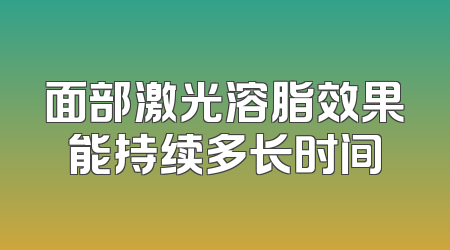 面部激光溶脂效果能持续多长时间