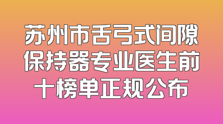 苏州市舌弓式间隙保持器专业医生前十榜单正规公布