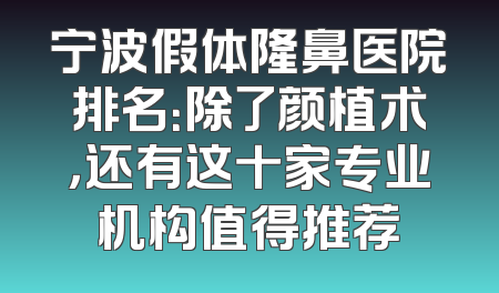 宁波假体隆鼻医院排名：除了颜植术，还有这十家专业机构值得推荐