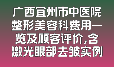 广西宜州市中医院整形美容科费用一览及顾客评价，含激光眼部去皱实例