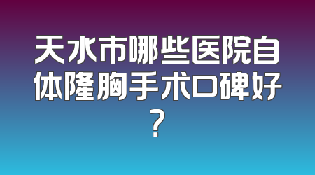 天水市哪些医院自体隆胸手术口碑好？