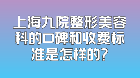 上海九院整形美容科的口碑和收费标准是怎样的？