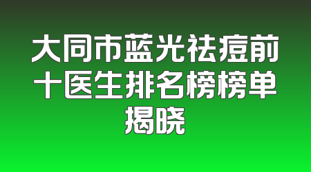 大同市蓝光祛痘前十医生排名榜榜单揭晓