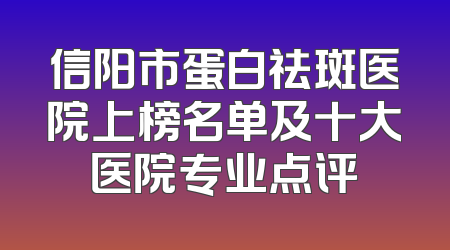 信阳市蛋白祛斑医院上榜名单及十大医院专业点评