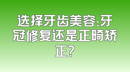 选择牙齿美容：牙冠修复还是正畸矫正？