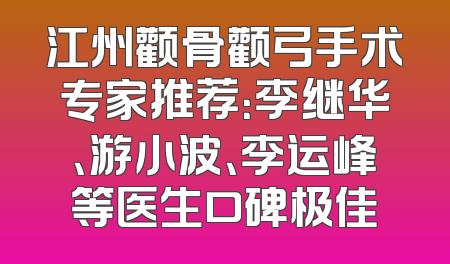 江州颧骨颧弓手术专家推荐：李继华、游小波、李运峰等医生口碑极佳