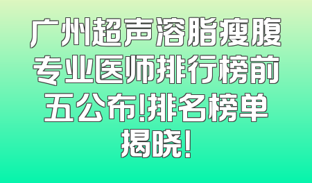 广州超声溶脂瘦腹专业医师排行榜前五公布！排名榜单揭晓！