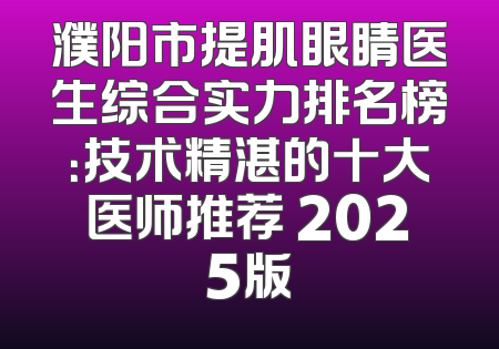 濮阳市提肌眼睛医生综合实力排名榜：技术精湛的十大医师推荐 2025版