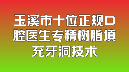 玉溪市十位正规口腔医生专精树脂填充牙洞技术