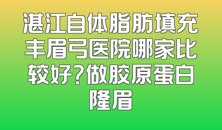湛江自体脂肪填充丰眉弓医院哪家比较好？做胶原蛋白隆眉