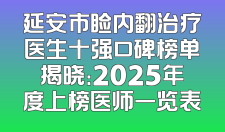 延安市睑内翻治疗医生十强口碑榜单揭晓：2025年度上榜医师一览表