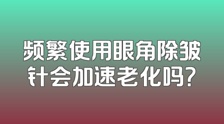 频繁使用眼角除皱针会加速老化吗？