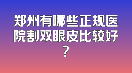 郑州有哪些正规医院割双眼皮比较好？
