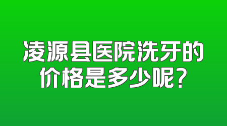 凌源县医院洗牙的价格是多少呢？