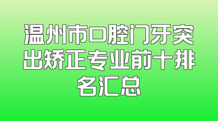 温州市口腔门牙突出矫正专业前十排名汇总