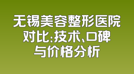 无锡美容整形医院对比：技术、口碑与价格分析