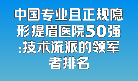 中国专业且正规隐形提眉医院50强：技术流派的领军者排名