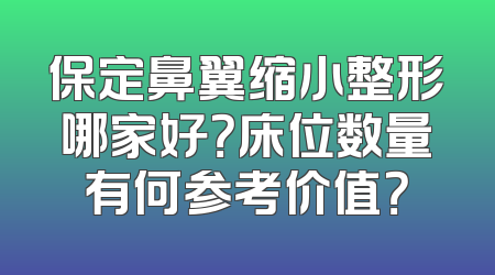 保定鼻翼缩小整形哪家好？床位数量有何参考价值？
