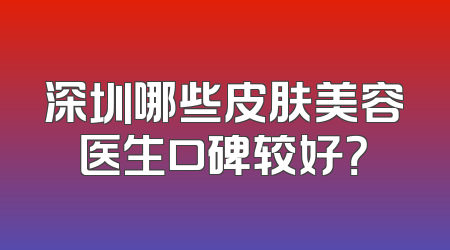 深圳哪些皮肤美容医生口碑较好？