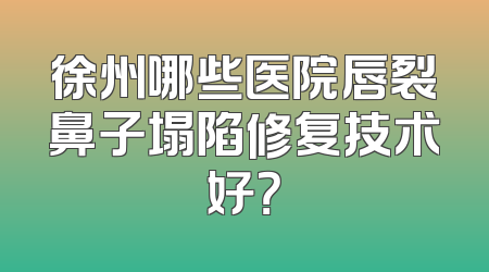 徐州哪些医院唇裂鼻子塌陷修复技术好？
