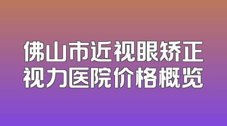 佛山市近视眼矫正视力医院价格概览