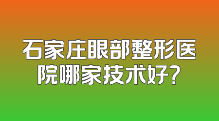 石家庄眼部整形医院哪家技术好？