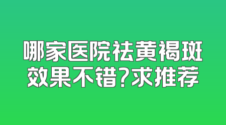 哪家医院祛黄褐斑效果不错？求推荐
