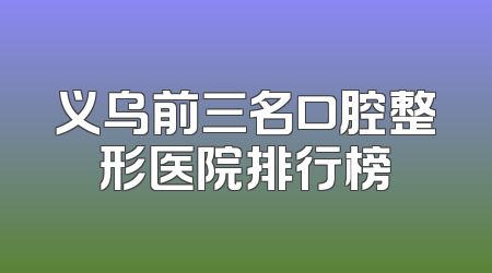 义乌前三名口腔整形医院排行榜