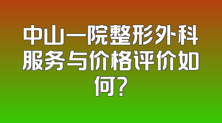 中山一院整形外科服务与价格评价如何？