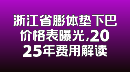 浙江省膨体垫下巴价格表曝光，2025年费用解读