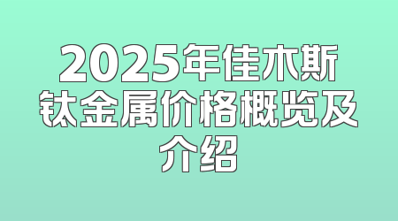 2025年佳木斯钛金属价格概览及介绍