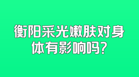 衡阳采光嫩肤对身体有影响吗？