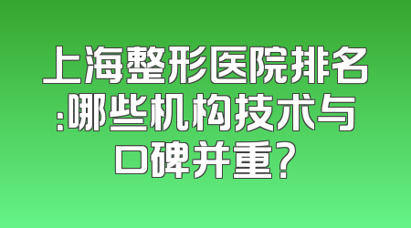 上海整形医院排名：哪些机构技术与口碑并重？