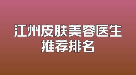 江州皮肤美容医生推荐排名