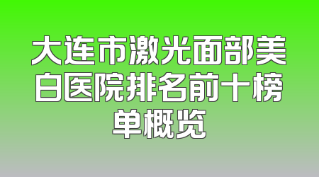 大连市激光面部美白医院排名前十榜单概览