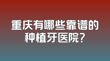 重庆有哪些靠谱的种植牙医院？