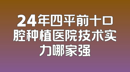 24年四平前十口腔种植医院技术实力哪家强