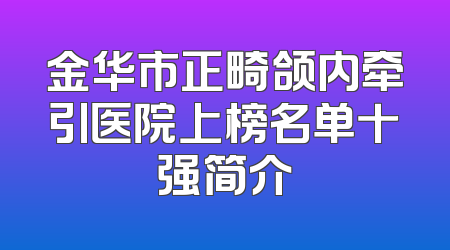 金华市正畸颌内牵引医院上榜名单十强简介