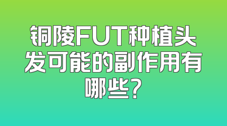 铜陵FUT种植头发可能的副作用有哪些？