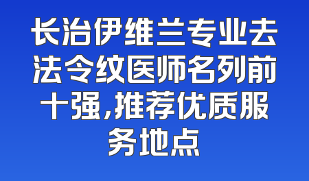 长治伊维兰专业去法令纹医师名列前十强，推荐优质服务地点