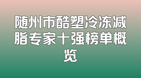 随州市酷塑冷冻减脂专家十强榜单概览
