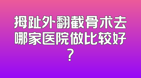 拇趾外翻截骨术去哪家医院做比较好？