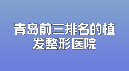 青岛前三排名的植发整形医院