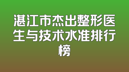 湛江市杰出整形医生与技术水准排行榜