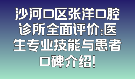 沙河口区张洋口腔诊所全面评价：医生专业技能与患者口碑介绍！