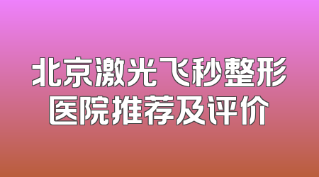 北京激光飞秒整形医院推荐及评价