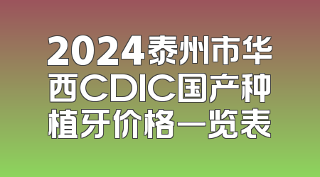 2024泰州市华西CDIC国产种植牙价格一览表